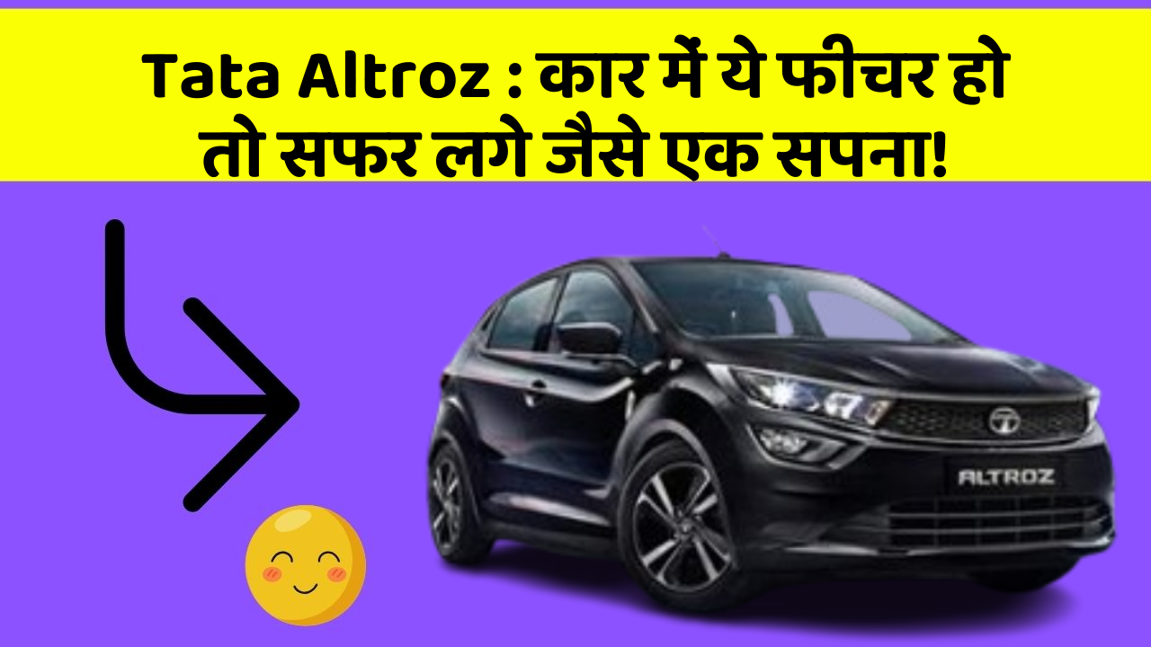 Tata Altroz:कार में ये फीचर हो तो सफर लगे जैसे एक सपना!