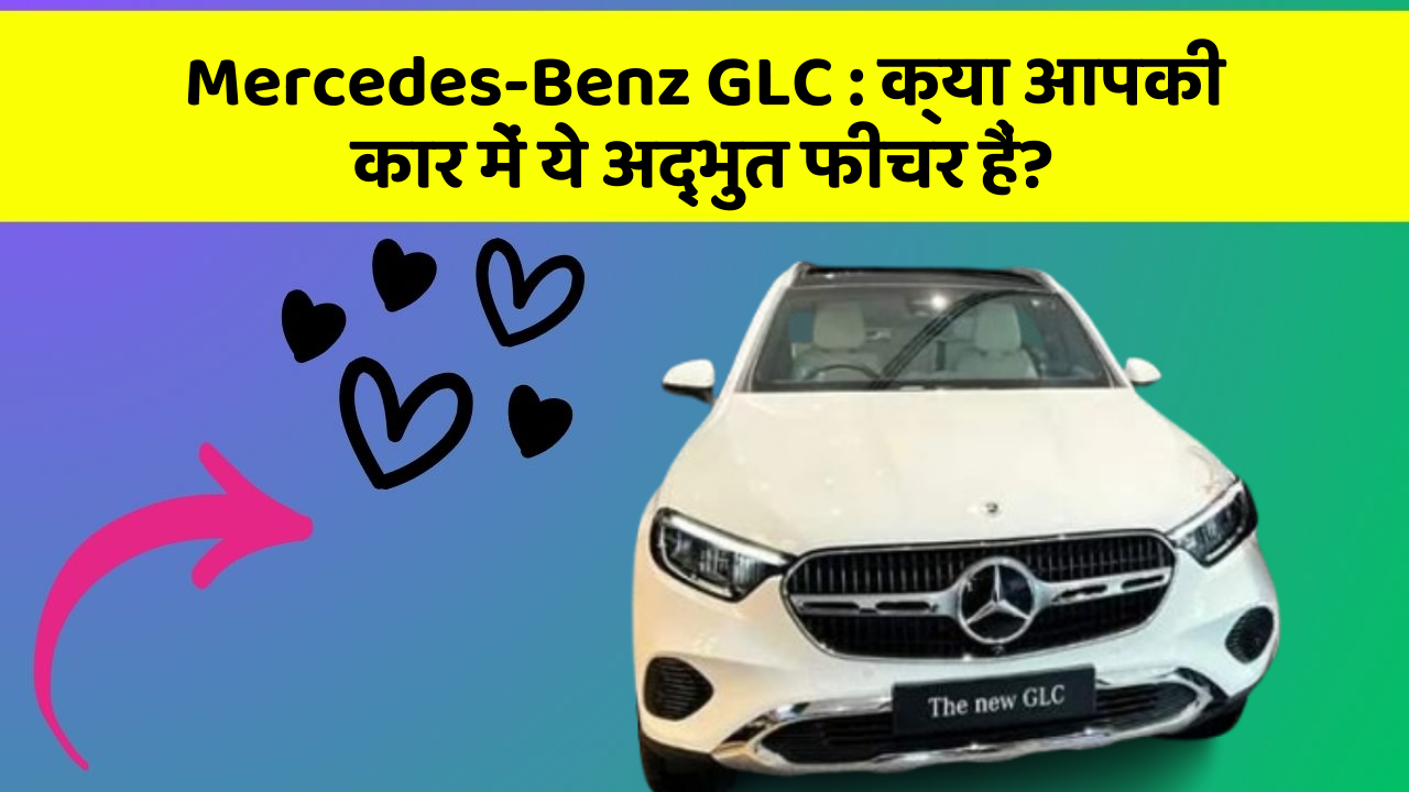 Mercedes-Benz GLC: क्या आपकी कार में ये अद्भुत फीचर हैं?