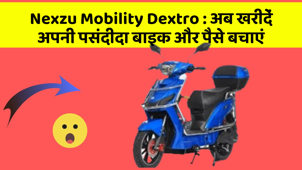 Nexzu Mobility Dextro: अब खरीदें अपनी पसंदीदा बाइक और पैसे बचाएं