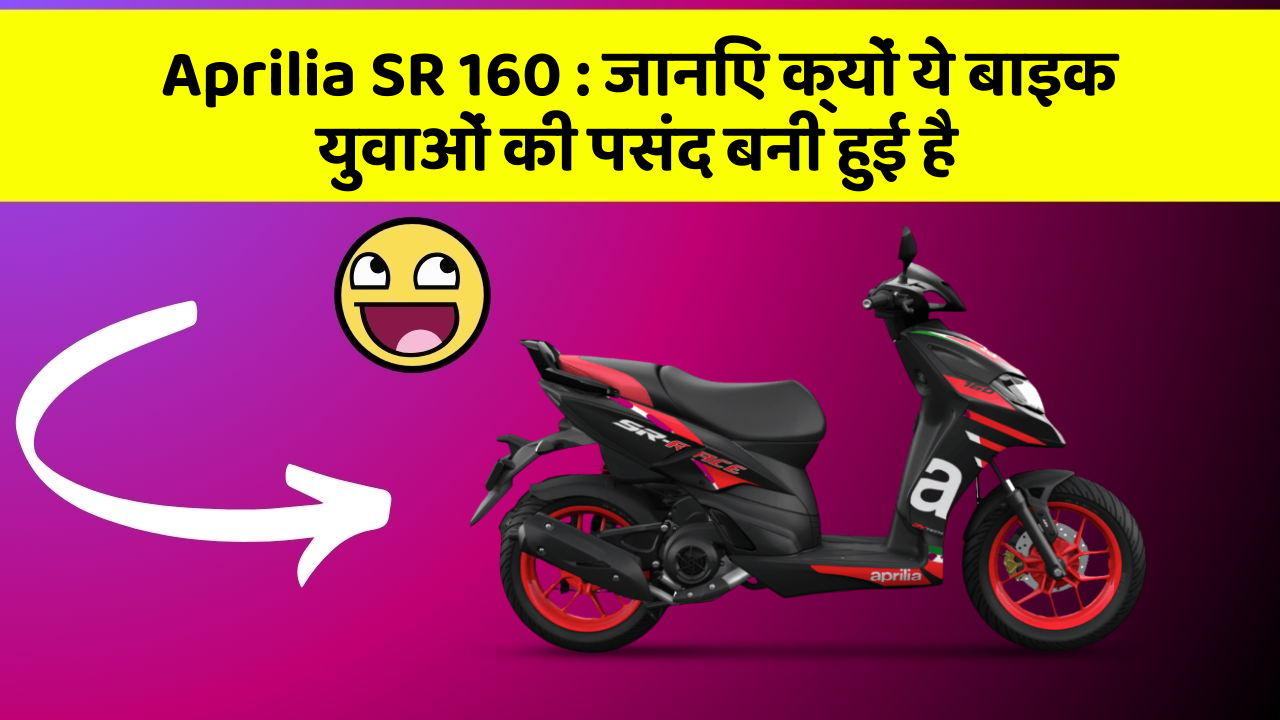 Aprilia SR 160: जानिए क्यों ये बाइक युवाओं की पसंद बनी हुई है
