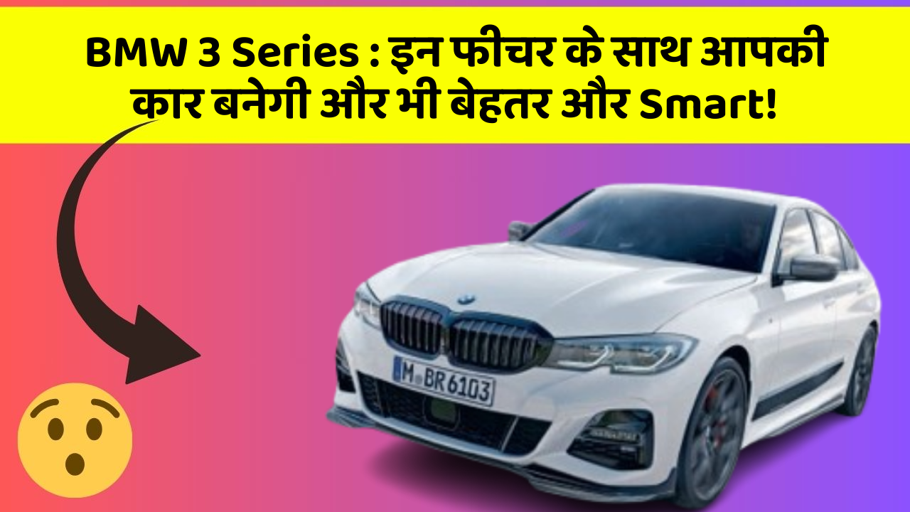 BMW 3 Series:इन फीचर के साथ आपकी कार बनेगी और भी बेहतर और Smart!