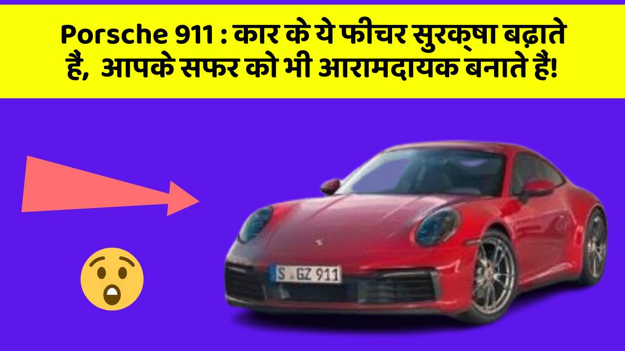 Porsche 911: कार के ये फीचर सुरक्षा बढ़ाते हैं,  आपके सफर को भी आरामदायक बनाते हैं!
