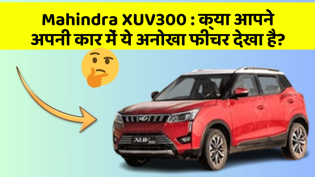 Mahindra XUV300 : क्या आपने अपनी कार में ये अनोखा फीचर देखा है?