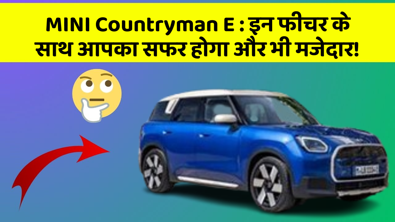 MINI Countryman E: इन फीचर के साथ आपका सफर होगा और भी मजेदार!