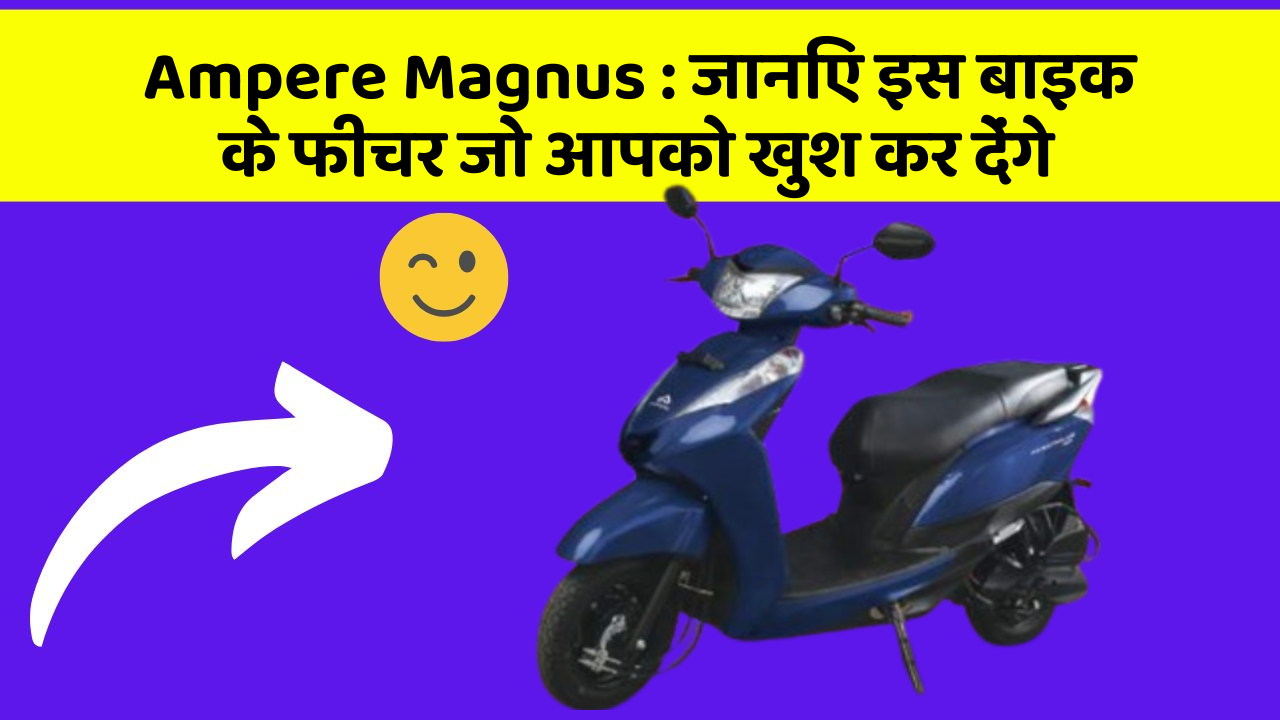 Ampere Magnus: जानिए इस बाइक के फीचर जो आपको खुश कर देंगे