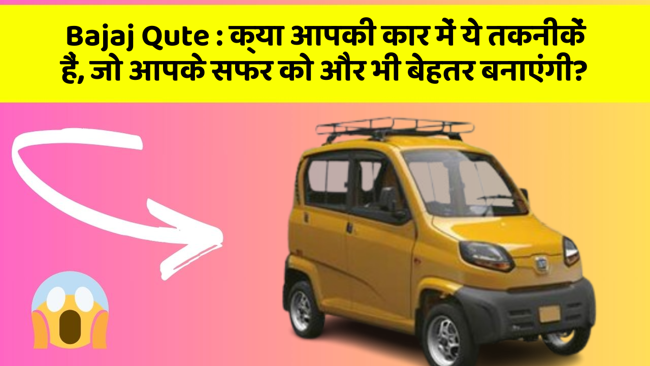 Bajaj Qute: क्या आपकी कार में ये तकनीकें हैं, जो आपके सफर को और भी बेहतर बनाएंगी?