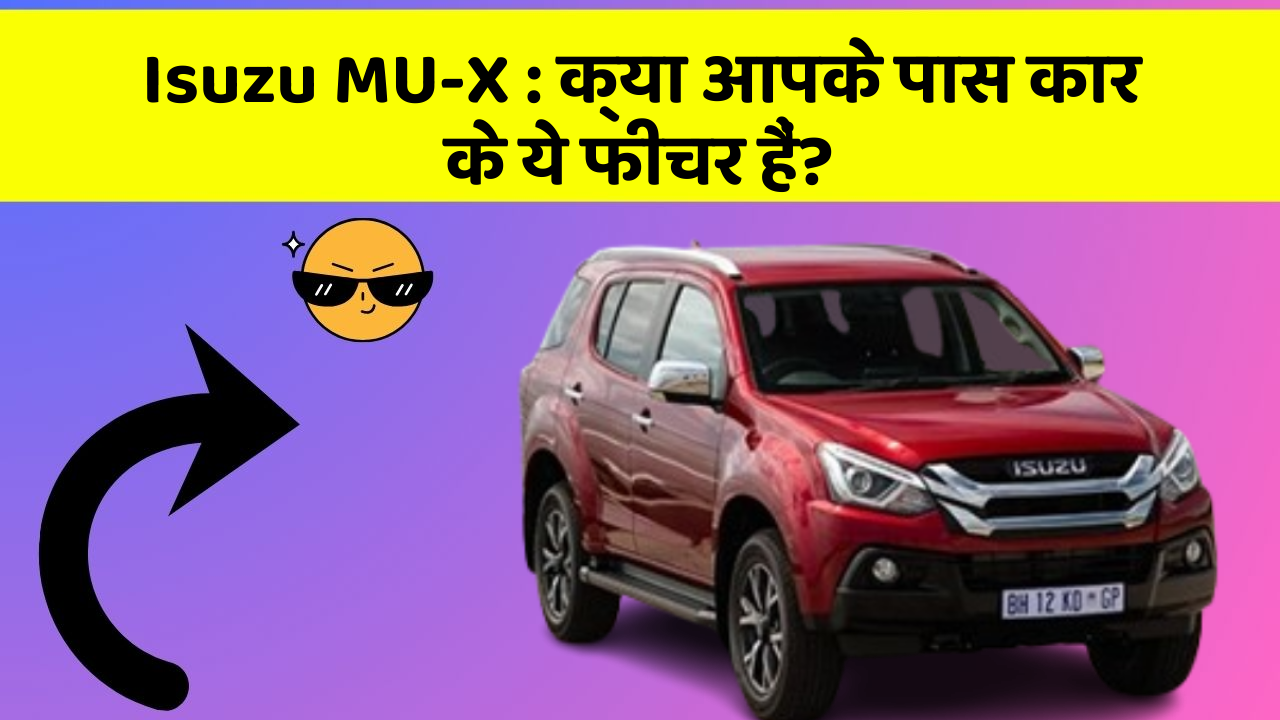Isuzu MU-X: क्या आपके पास कार के ये फीचर हैं?