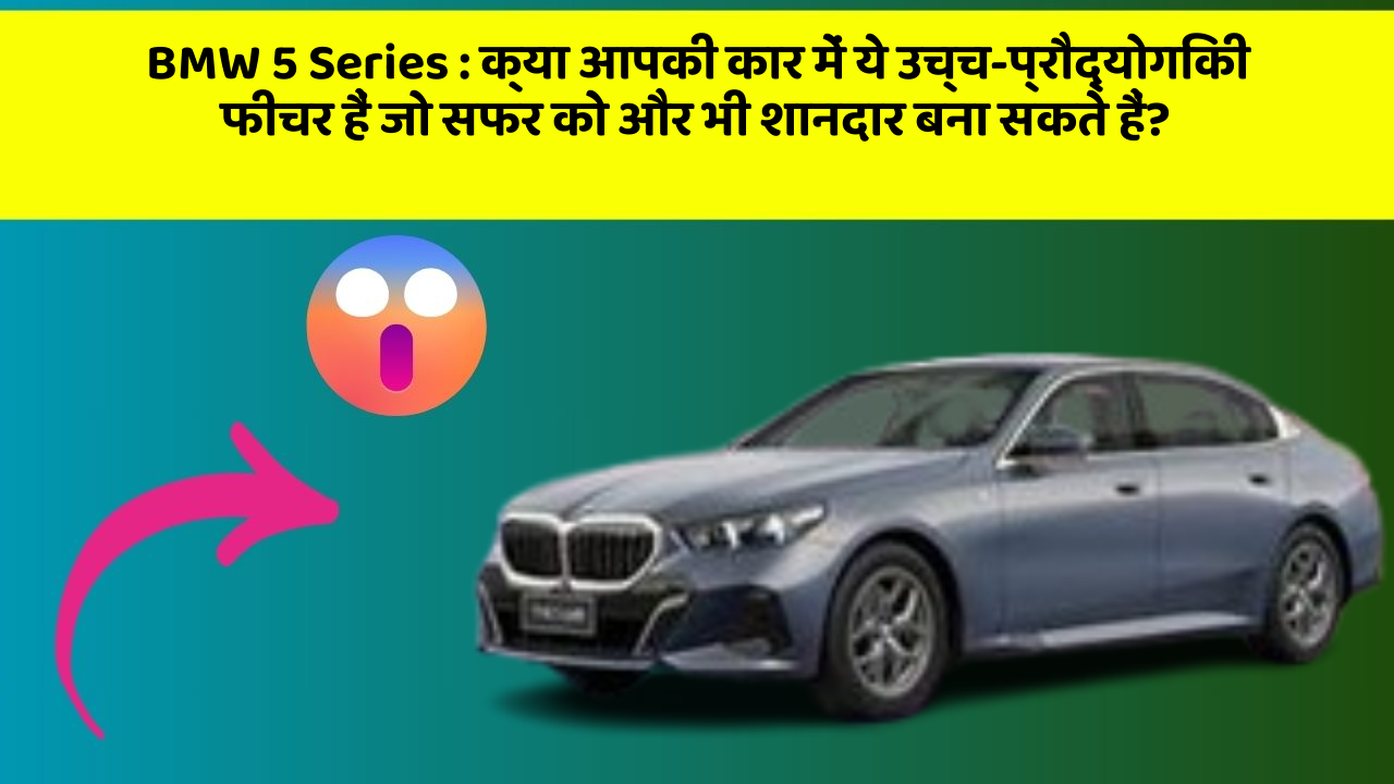 BMW 5 Series:क्या आपकी कार में ये उच्च-प्रौद्योगिकी फीचर हैं जो सफर को और भी शानदार बना सकते हैं?