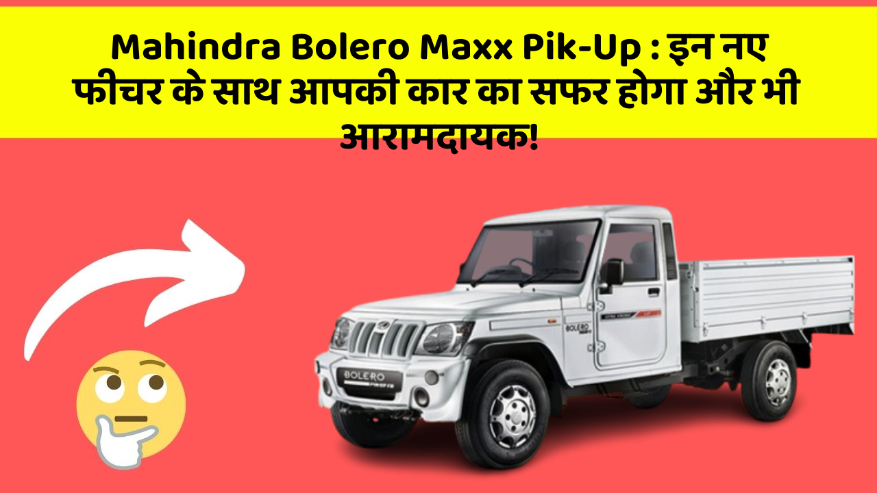 Mahindra Bolero Maxx Pik-Up: इन नए फीचर के साथ आपकी कार का सफर होगा और भी आरामदायक!