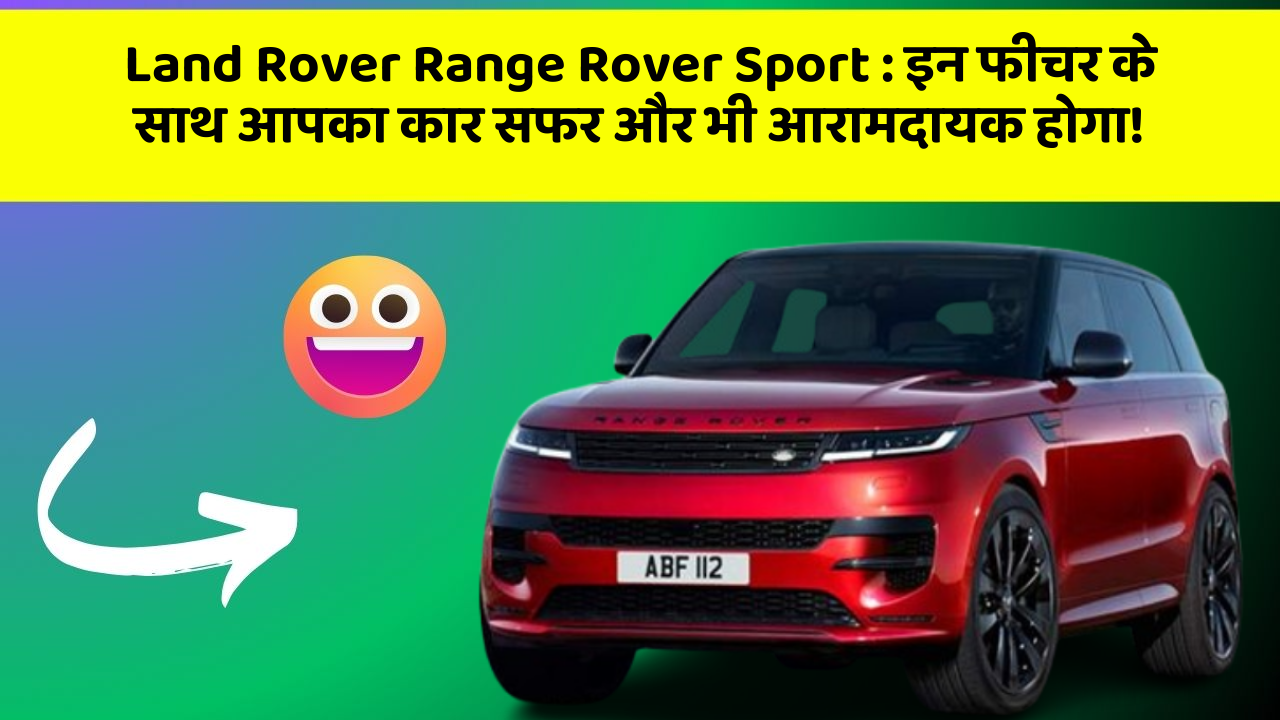 Land Rover Range Rover Sport : इन फीचर के साथ आपका कार सफर और भी आरामदायक होगा!