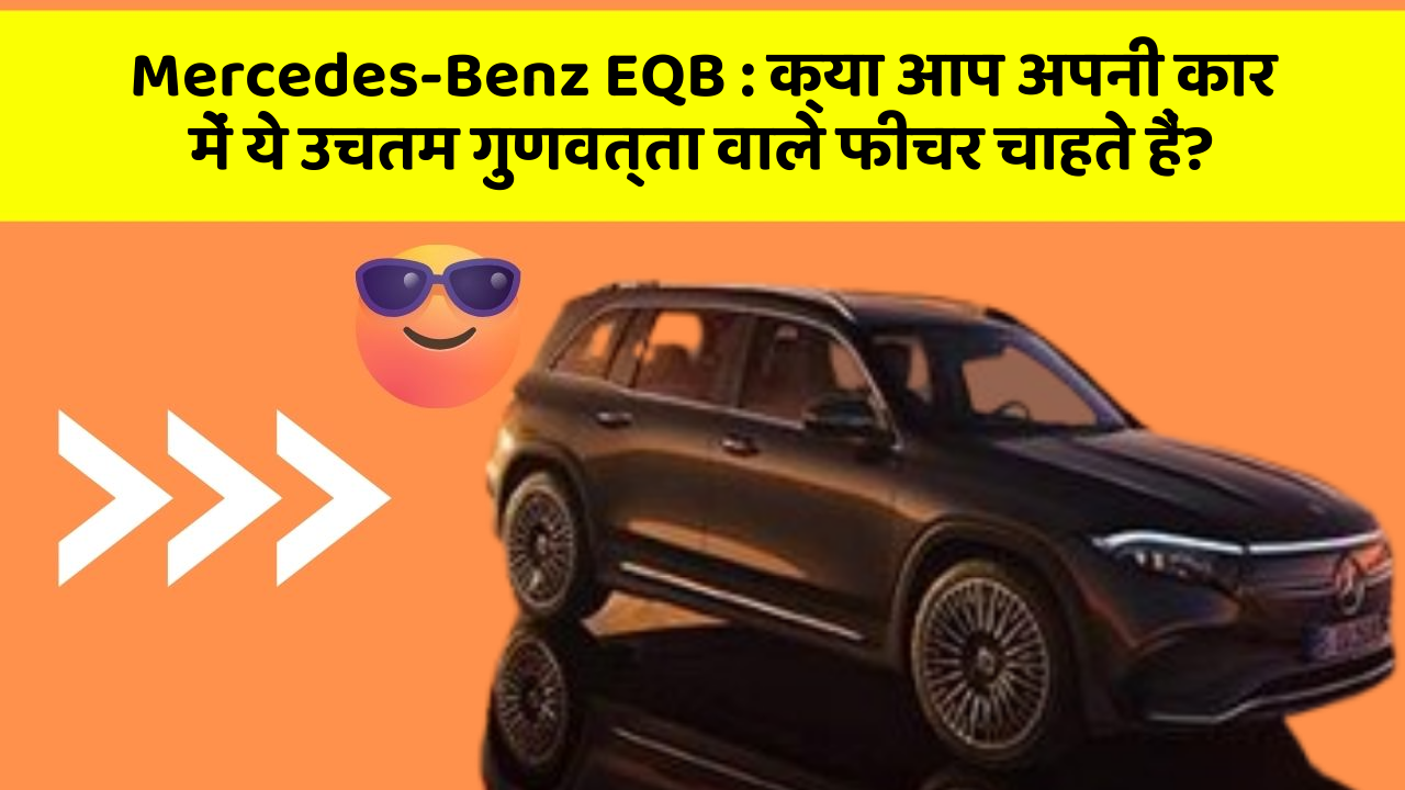 Mercedes-Benz EQB:क्या आप अपनी कार में ये उचतम गुणवत्ता वाले फीचर चाहते हैं?