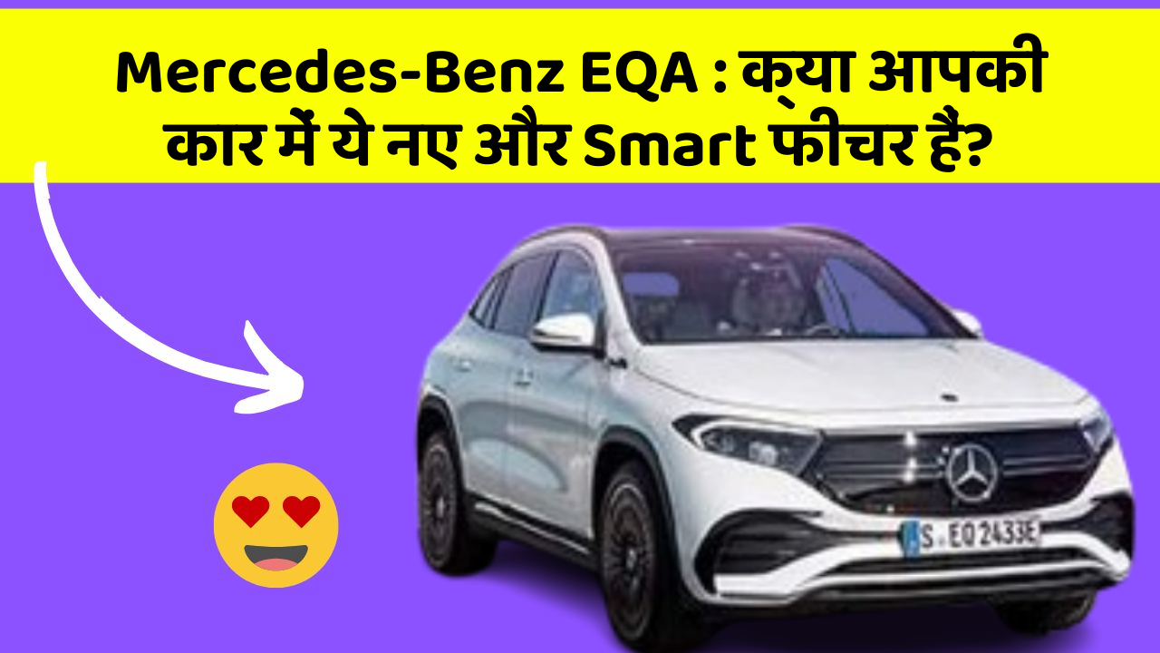 Mercedes-Benz EQA:क्या आपकी कार में ये नए और Smart फीचर हैं?