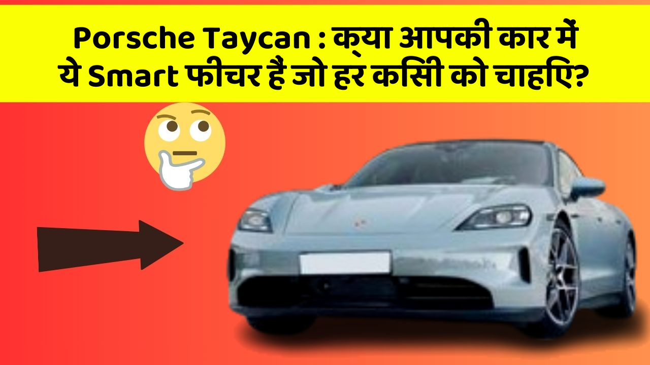 Porsche Taycan:क्या आपकी कार में ये Smart फीचर हैं जो हर किसी को चाहिए?