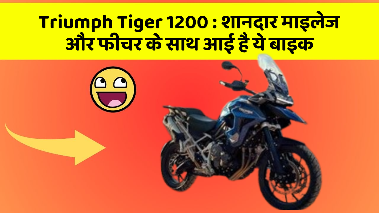 Triumph Tiger 1200: शानदार माइलेज और फीचर के साथ आई है ये बाइक