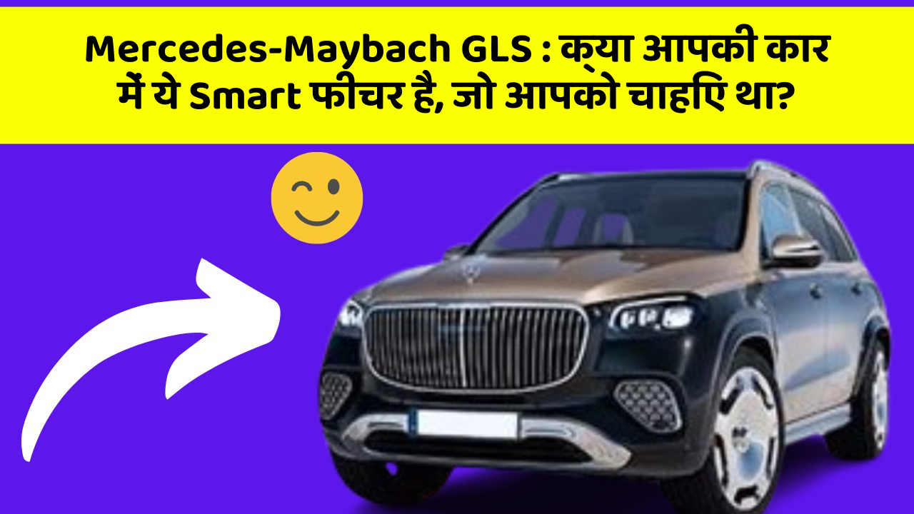 Mercedes-Maybach GLS : क्या आपकी कार में ये Smart फीचर है, जो आपको चाहिए था?