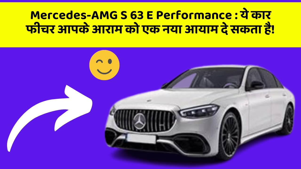 Mercedes-AMG S 63 E Performance : ये कार फीचर आपके आराम को एक नया आयाम दे सकता है!