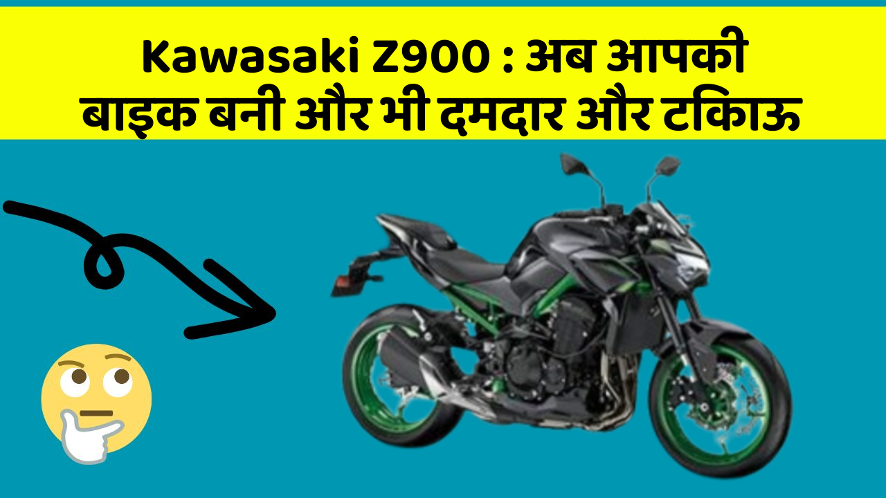 Kawasaki Z900 : अब आपकी बाइक बनी और भी दमदार और टिकाऊ