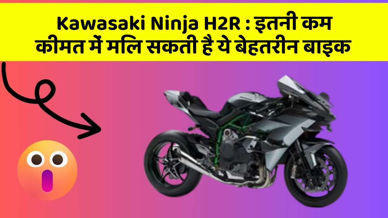Kawasaki Ninja H2R: इतनी कम कीमत में मिल सकती है ये बेहतरीन बाइक