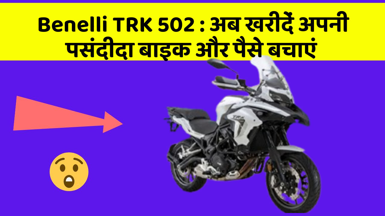 Benelli TRK 502: अब खरीदें अपनी पसंदीदा बाइक और पैसे बचाएं