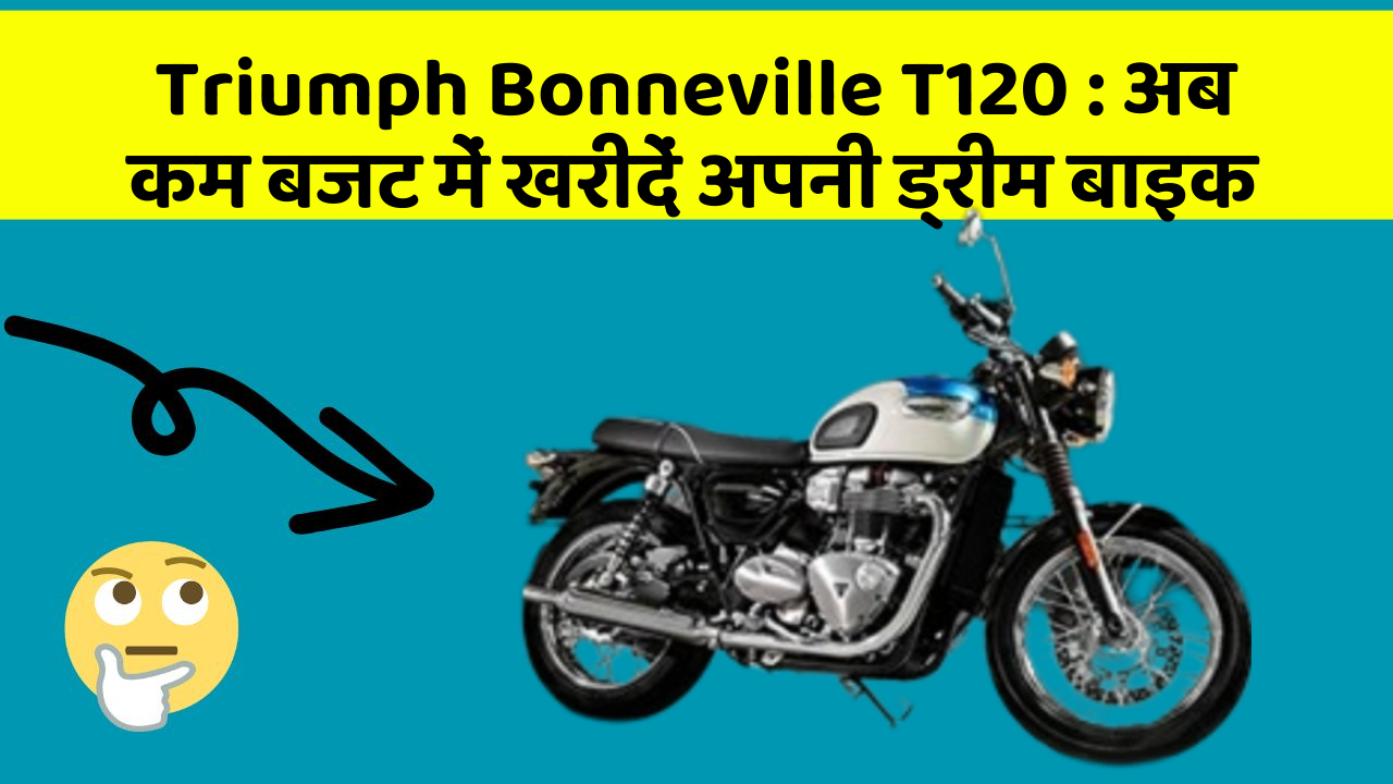 Triumph Bonneville T120 : अब कम बजट में खरीदें अपनी ड्रीम बाइक