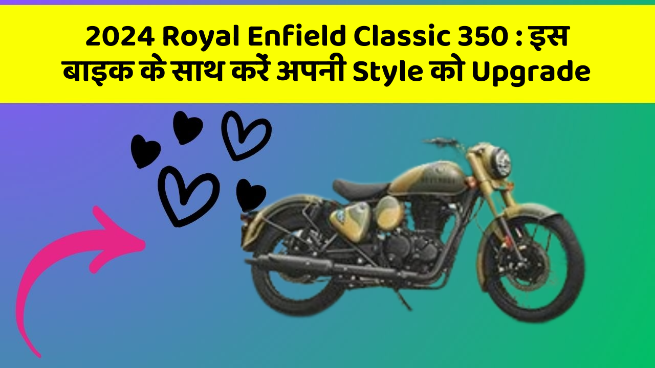 2024 Royal Enfield Classic 350 : इस बाइक के साथ करें अपनी Style को Upgrade