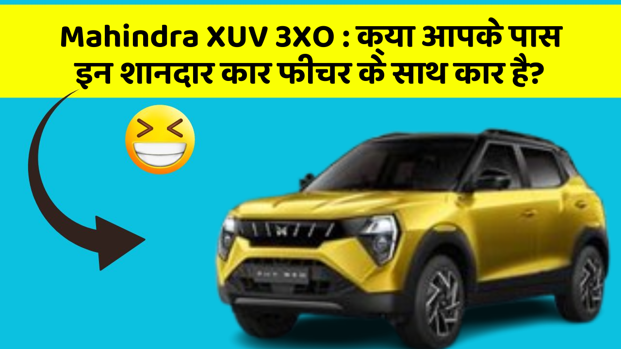 Mahindra XUV 3XO: क्या आपके पास इन शानदार कार फीचर के साथ कार है?