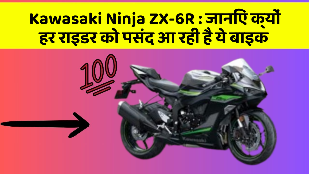 Kawasaki Ninja ZX-6R: जानिए क्यों हर राइडर को पसंद आ रही है ये बाइक