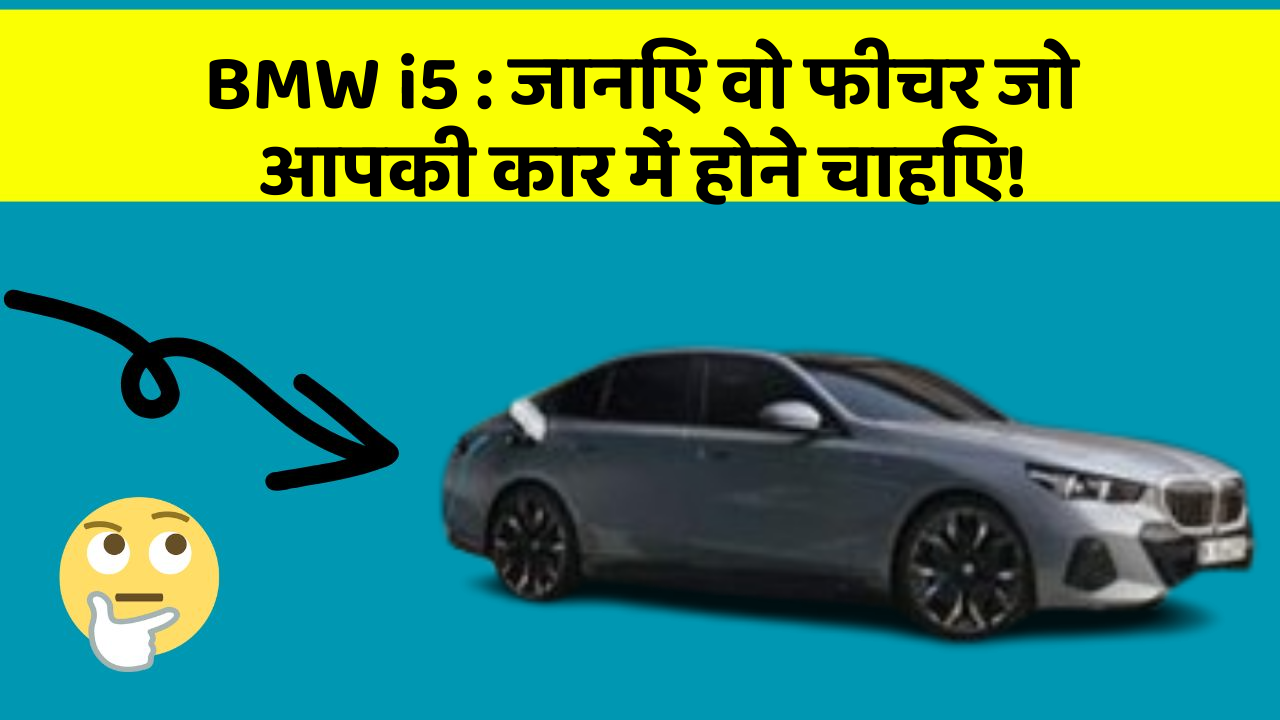 BMW i5: जानिए वो फीचर जो आपकी कार में होने चाहिए!