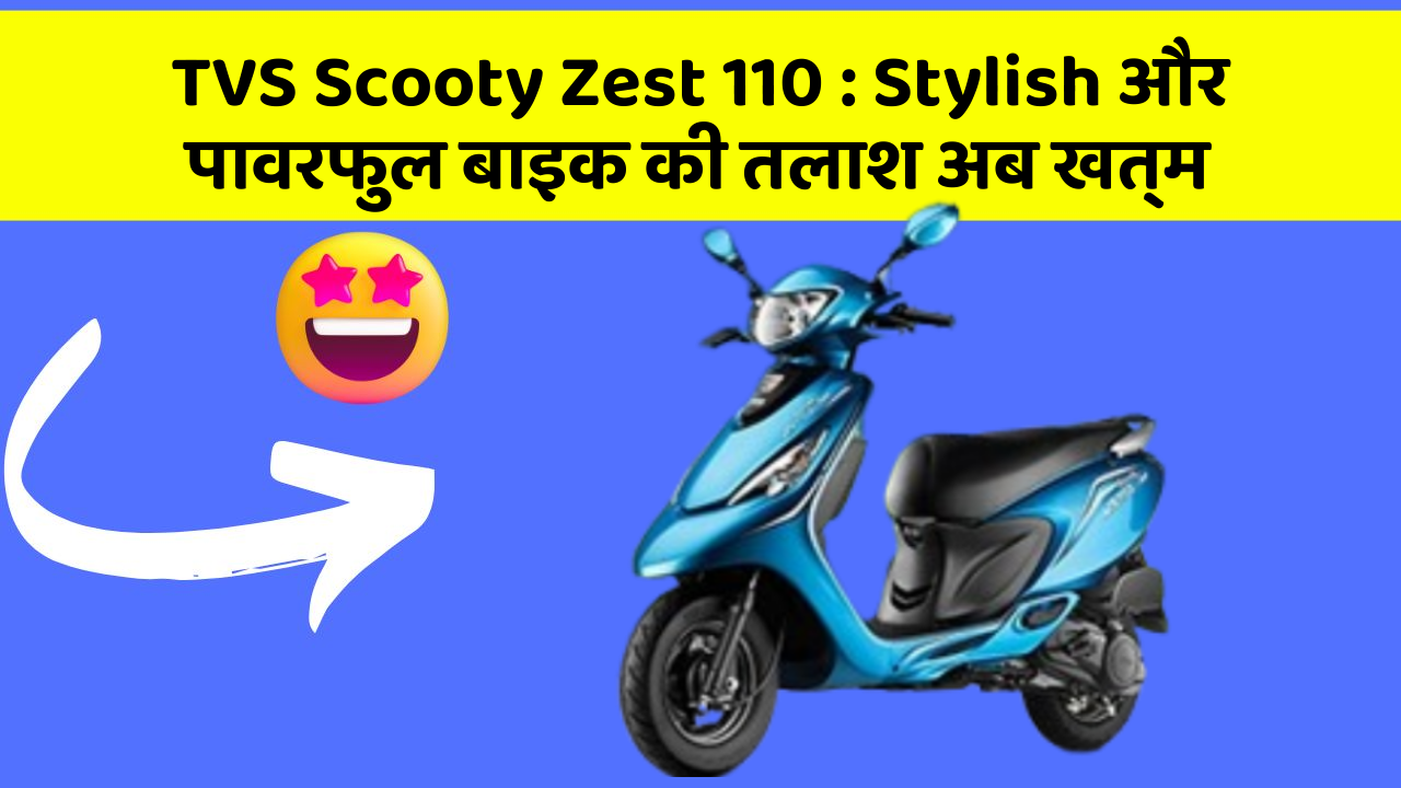 TVS Scooty Zest 110 : Stylish और पावरफुल बाइक की तलाश अब खत्म