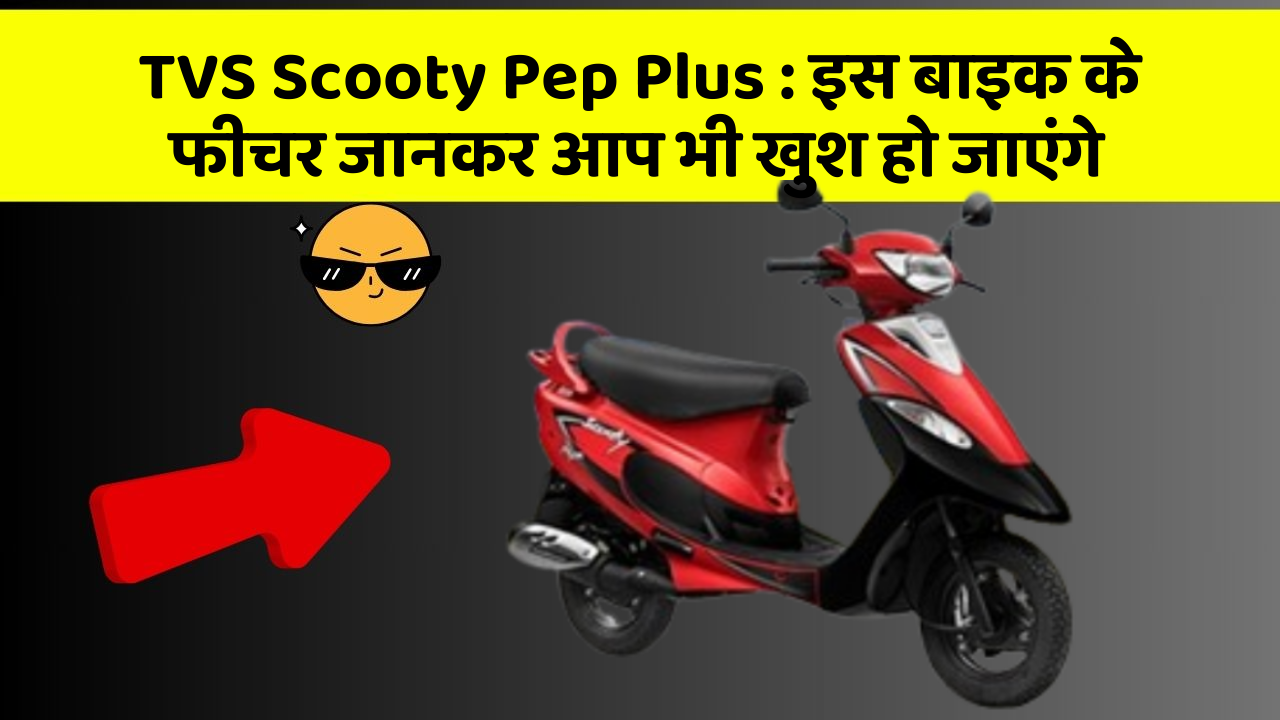 TVS Scooty Pep Plus: इस बाइक के फीचर जानकर आप भी खुश हो जाएंगे