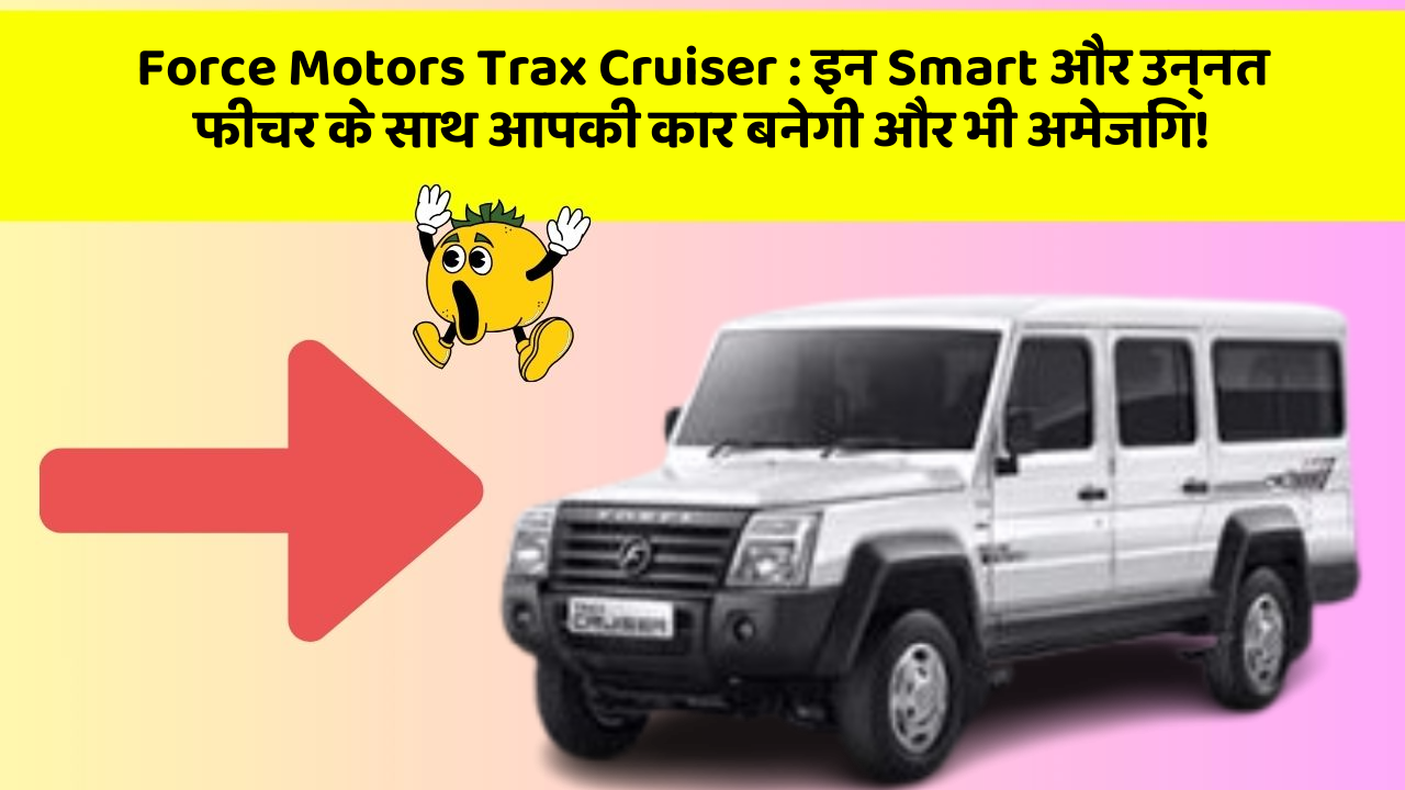 Force Motors Trax Cruiser: इन Smart और उन्नत फीचर के साथ आपकी कार बनेगी और भी अमेजिंग!