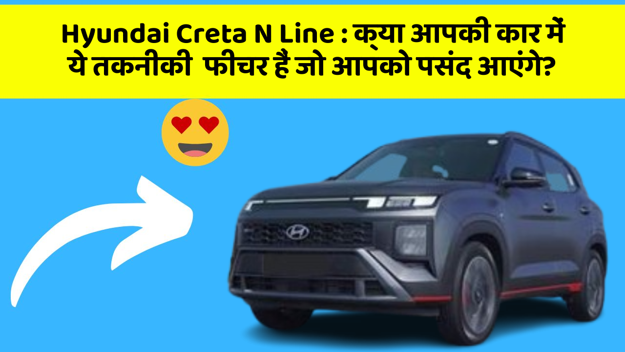 Hyundai Creta N Line: क्या आपकी कार में ये तकनीकी  फीचर हैं जो आपको पसंद आएंगे?