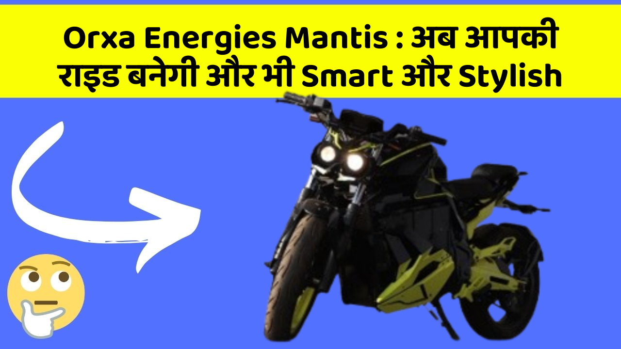Orxa Energies Mantis: अब आपकी राइड बनेगी और भी Smart और Stylish