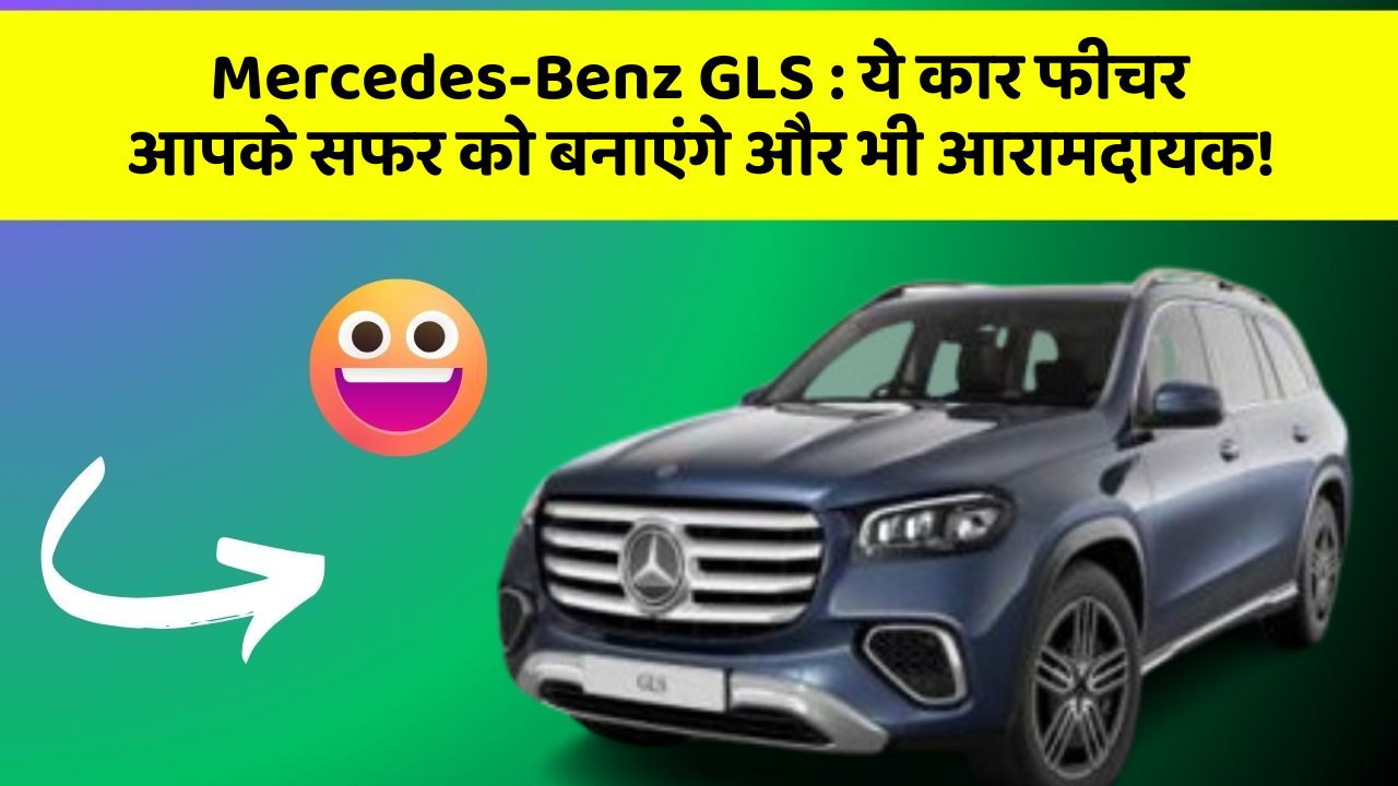 Mercedes-Benz GLS : ये कार फीचर आपके सफर को बनाएंगे और भी आरामदायक!