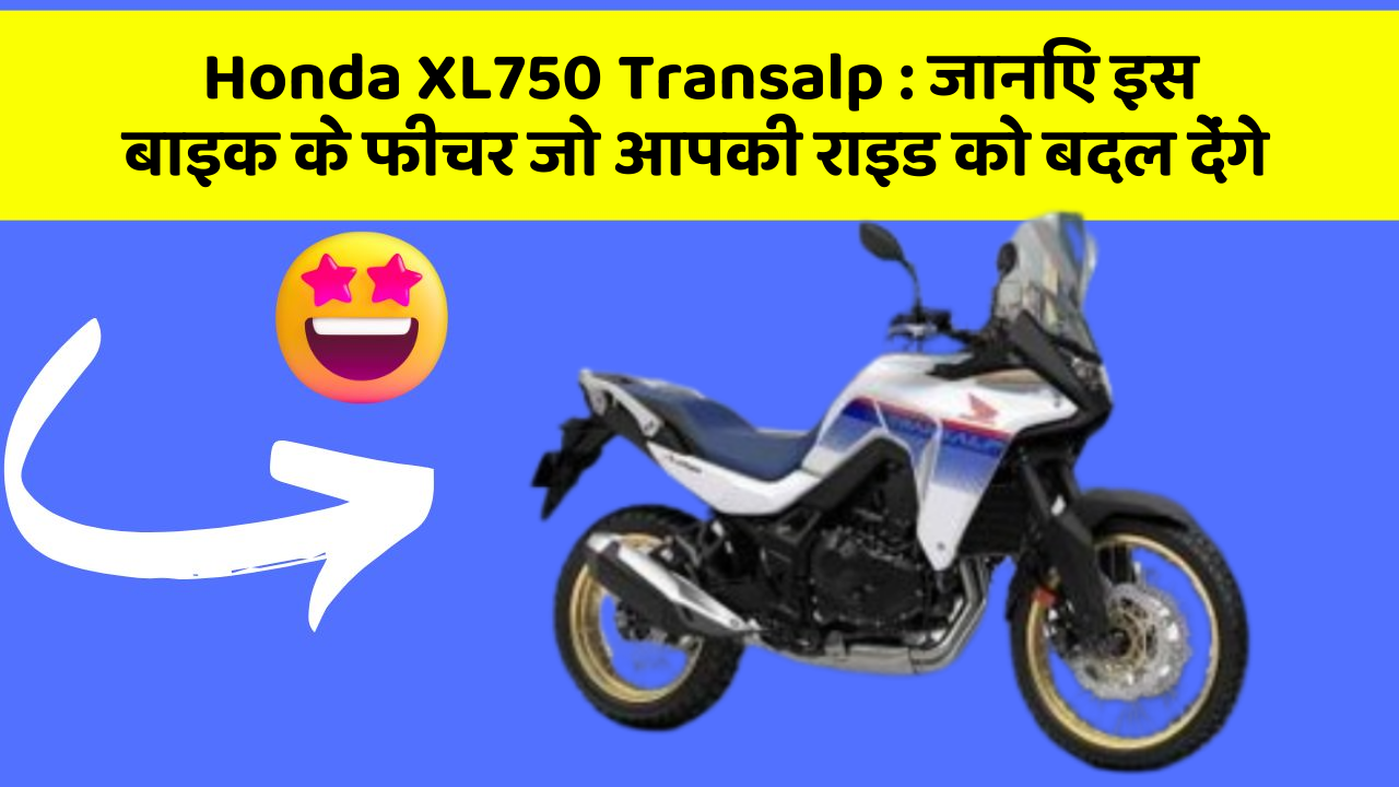 Honda XL750 Transalp: जानिए इस बाइक के फीचर जो आपकी राइड को बदल देंगे