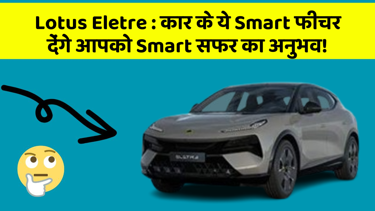 Lotus Eletre : कार के ये Smart फीचर देंगे आपको Smart सफर का अनुभव!