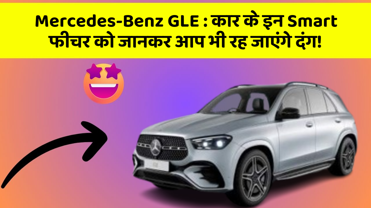 Mercedes-Benz GLE: कार के इन Smart फीचर को जानकर आप भी रह जाएंगे दंग!