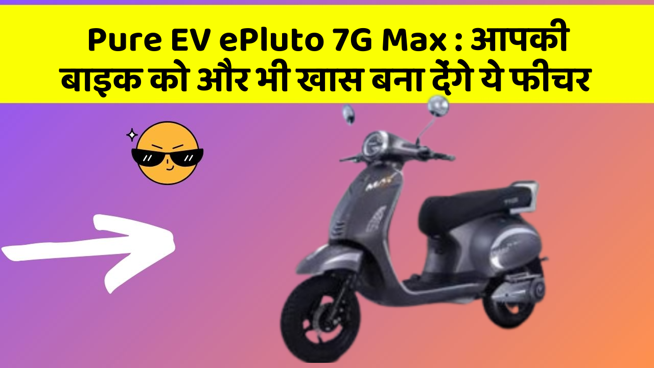 Pure EV ePluto 7G Max: आपकी बाइक को और भी खास बना देंगे ये फीचर