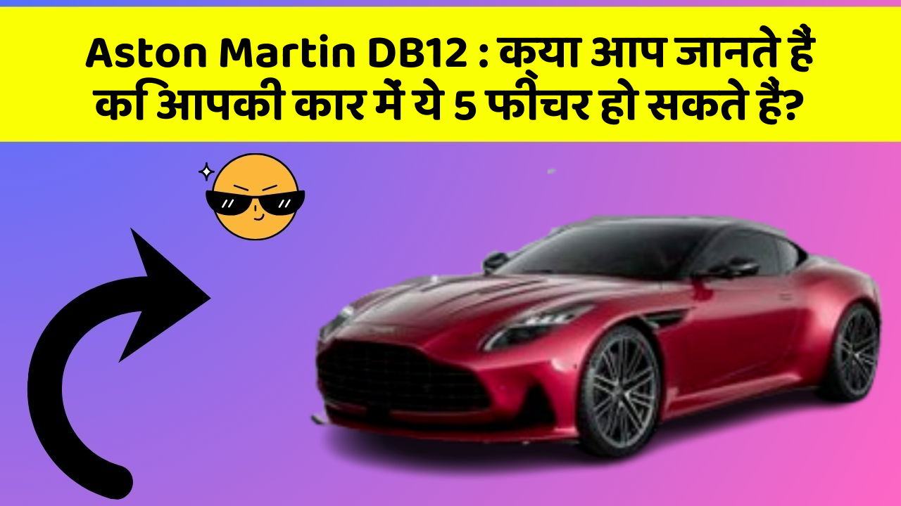 Aston Martin DB12: क्या आप जानते हैं कि आपकी कार में ये 5 फीचर हो सकते हैं?