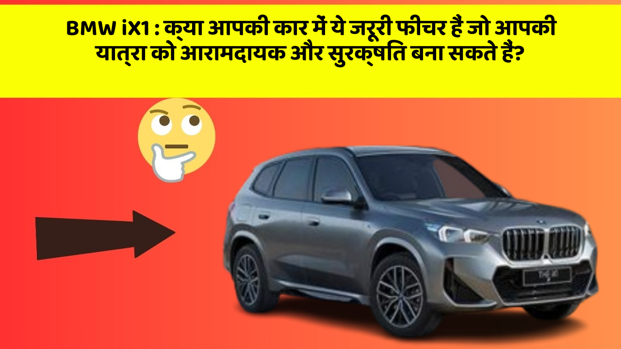 BMW iX1: क्या आपकी कार में ये जरूरी फीचर हैं जो आपकी यात्रा को आरामदायक और सुरक्षित बना सकते हैं?