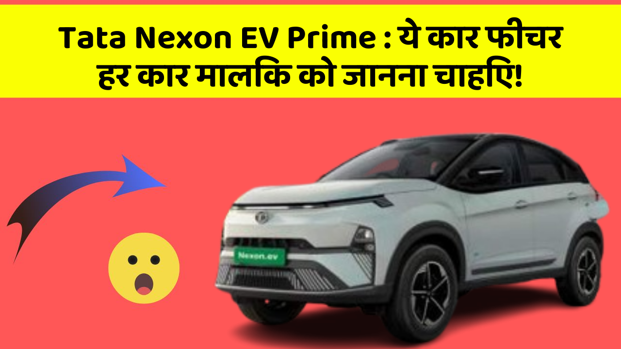 Tata Nexon EV Prime: ये कार फीचर हर कार मालिक को जानना चाहिए!