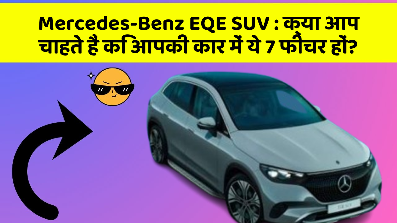 Mercedes-Benz EQE SUV:क्या आप चाहते हैं कि आपकी कार में ये 7 फीचर हों?