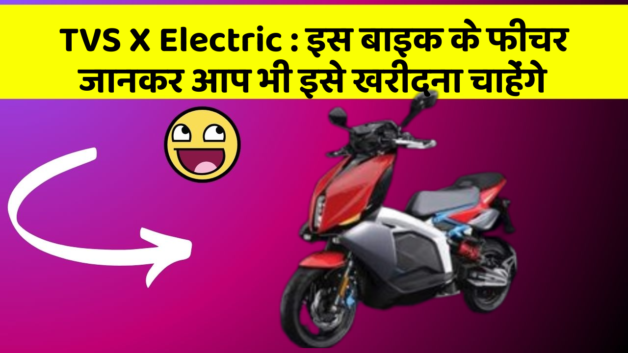 TVS X Electric: इस बाइक के फीचर जानकर आप भी इसे खरीदना चाहेंगे