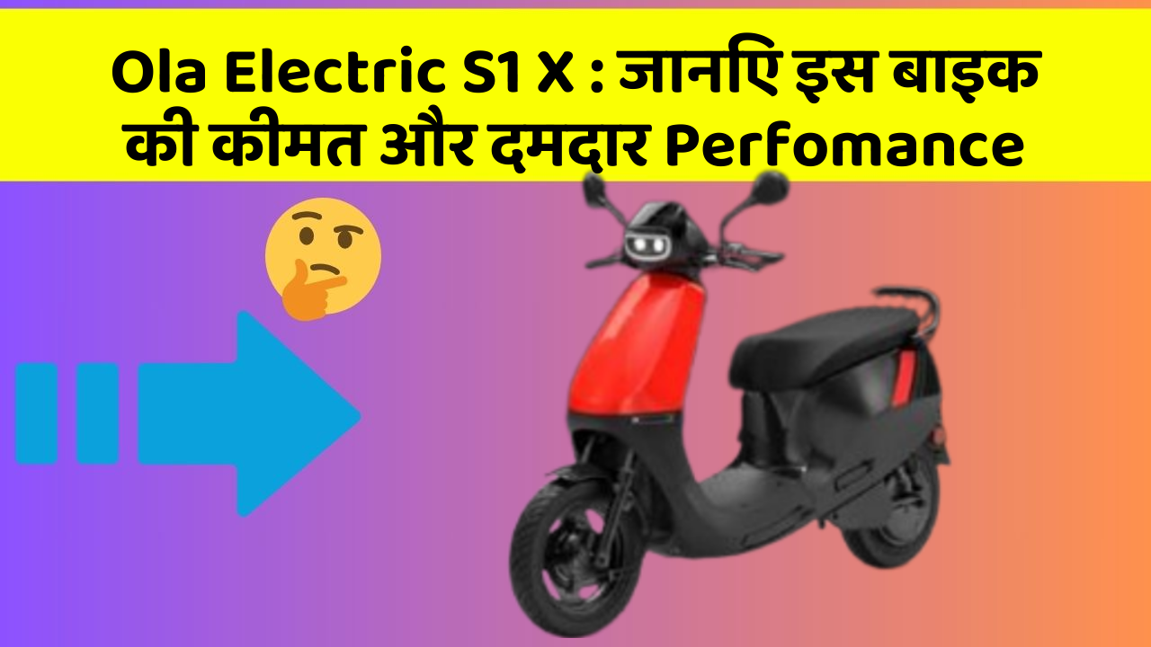 Ola Electric S1 X: जानिए इस बाइक की कीमत और दमदार Perfomance