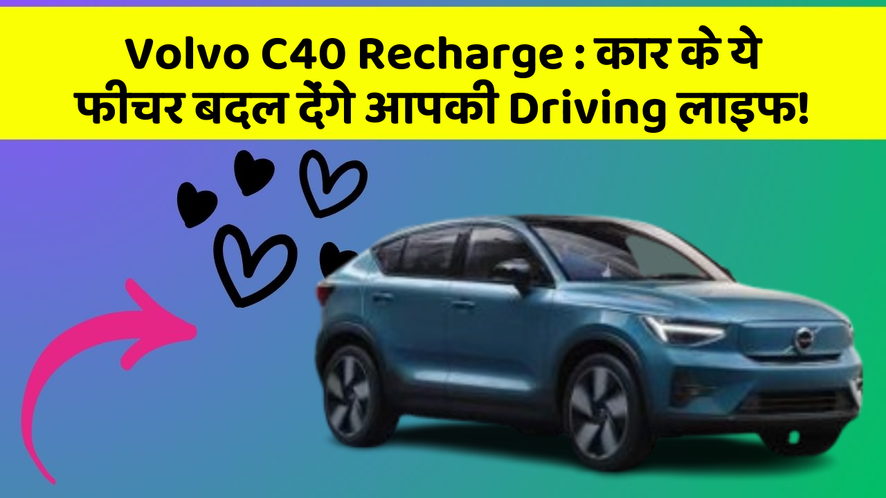 Volvo C40 Recharge:कार के ये फीचर बदल देंगे आपकी Driving लाइफ!