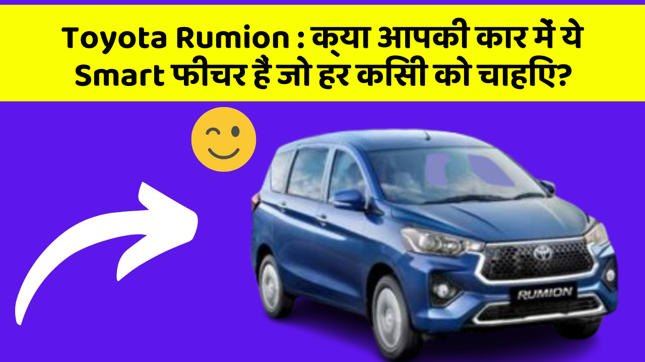 Toyota Rumion : क्या आपकी कार में ये Smart फीचर हैं जो हर किसी को चाहिए?