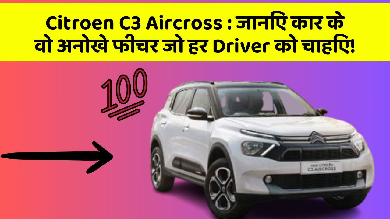 Citroen C3 Aircross: जानिए कार के वो अनोखे फीचर जो हर Driver को चाहिए!