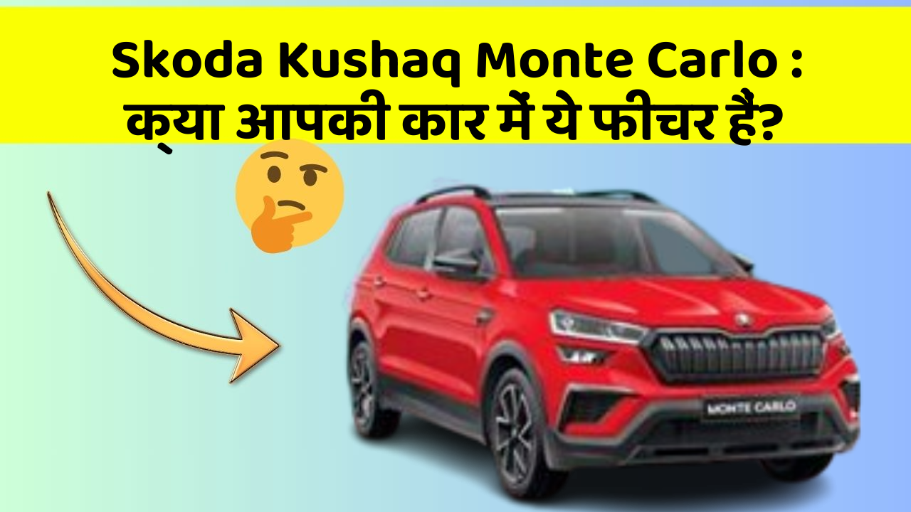 Skoda Kushaq Monte Carlo: क्या आपकी कार में ये फीचर हैं?