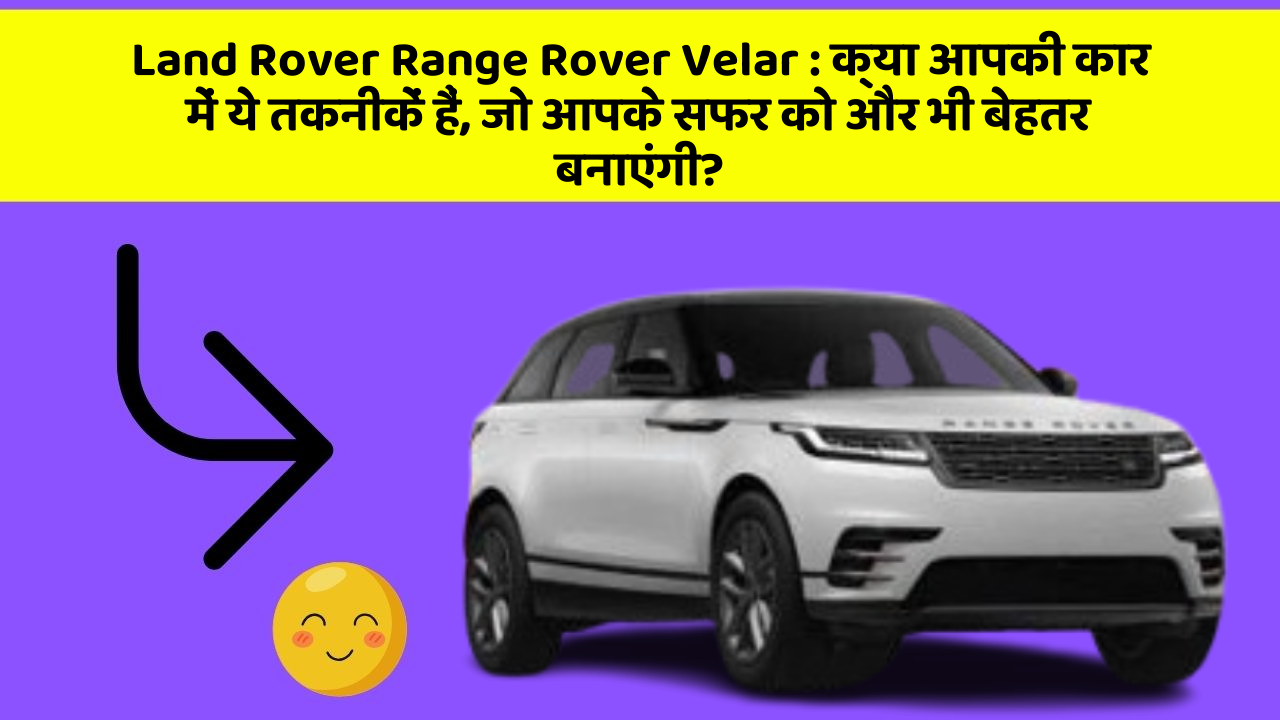 Land Rover Range Rover Velar : क्या आपकी कार में ये तकनीकें हैं, जो आपके सफर को और भी बेहतर बनाएंगी?