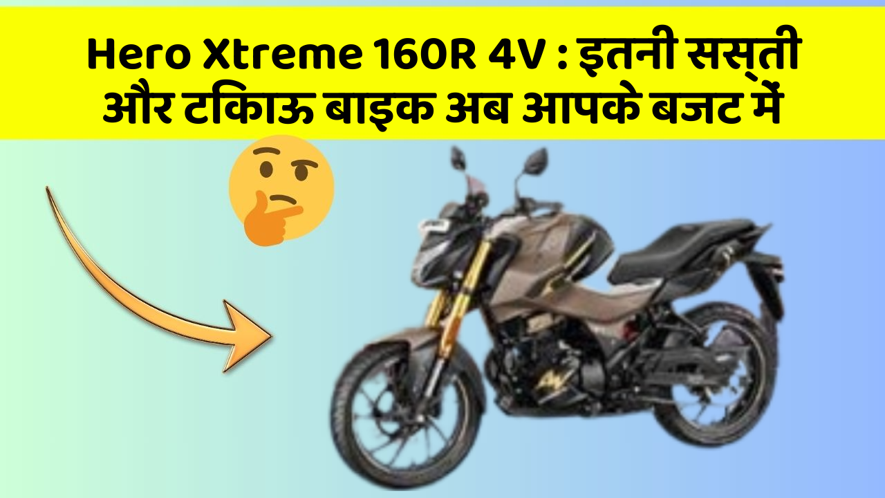 Hero Xtreme 160R 4V: इतनी सस्ती और टिकाऊ बाइक अब आपके बजट में